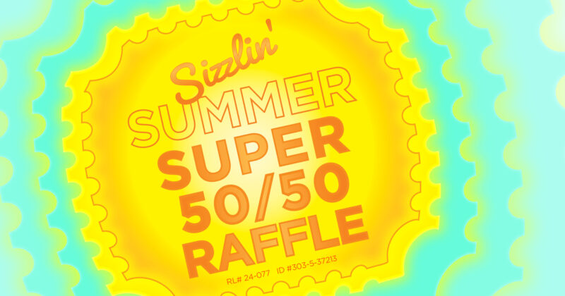 Sizzlin’ Summer SUPER 50/50 Raffle